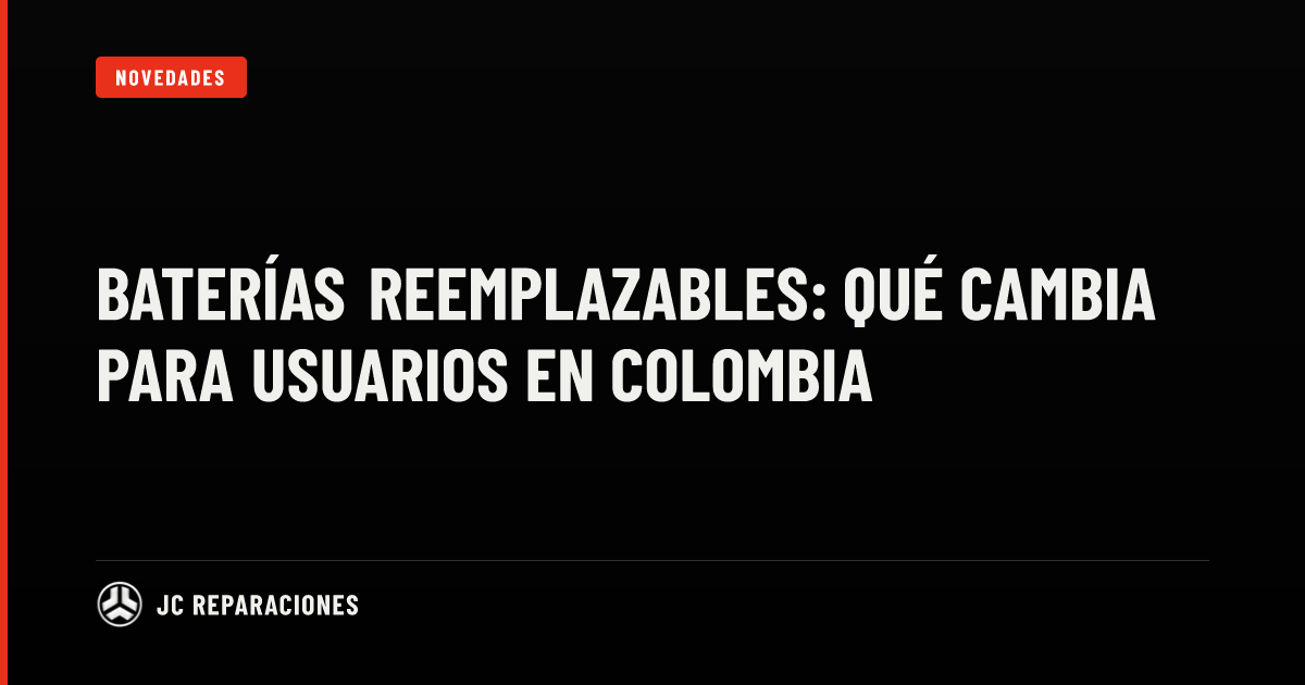 Baterías reemplazables: qué cambia para usuarios en Colombia